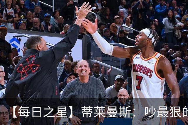 【每日之星】蒂莱曼斯：吵最狠的架进最绝的球 从内讧主角到球队英雄