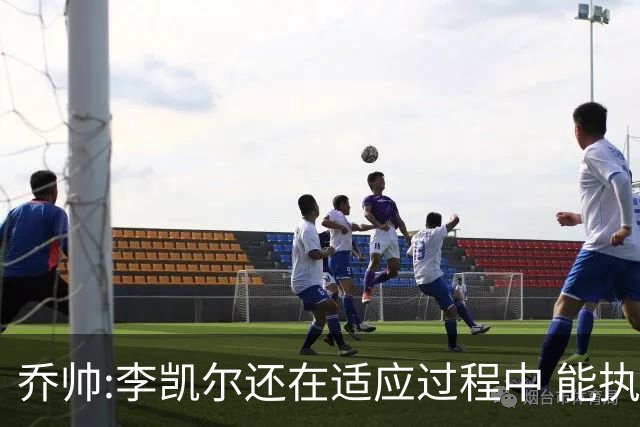 乔帅:李凯尔还在适应过程中 能执教他真的很棒