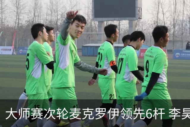 大师赛次轮麦克罗伊领先6杆 李昊桐带病轰4连鸟T7