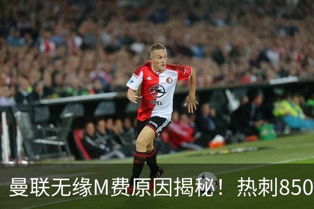 曼联无缘M费原因揭秘！热刺8500万钞能力截胡，没欧战凭啥狂花钱