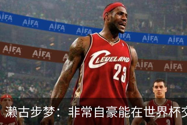 濑古步梦：非常自豪能在世界杯交手巴西，如果赢了那可了不得