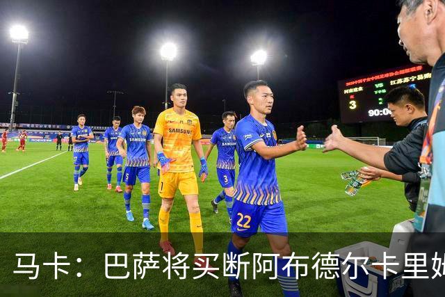 马卡：巴萨将买断阿布德尔卡里姆，他的能力与个性说服技术团队