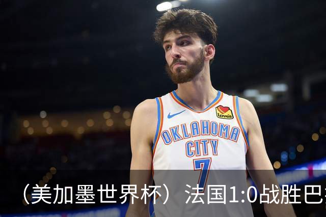 （美加墨世界杯）法国1:0战胜巴拉圭 八强战将对阵摩洛哥